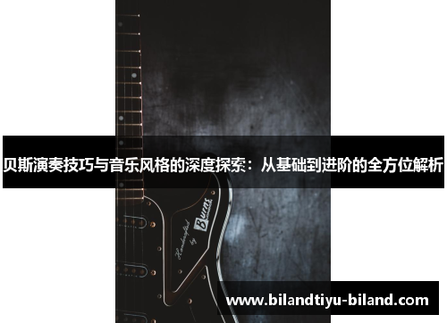 贝斯演奏技巧与音乐风格的深度探索：从基础到进阶的全方位解析