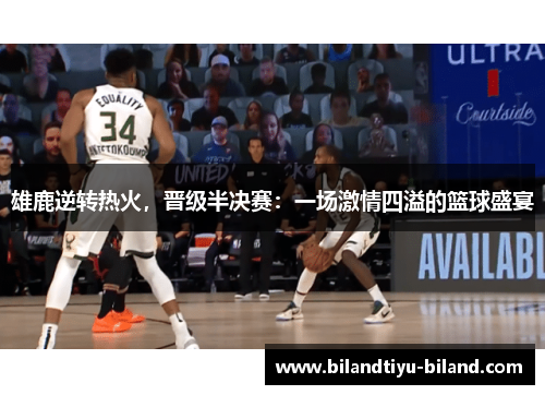 雄鹿逆转热火，晋级半决赛：一场激情四溢的篮球盛宴
