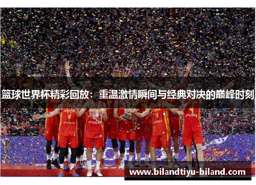篮球世界杯精彩回放：重温激情瞬间与经典对决的巅峰时刻