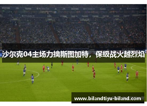 沙尔克04主场力擒斯图加特，保级战火越烈焰