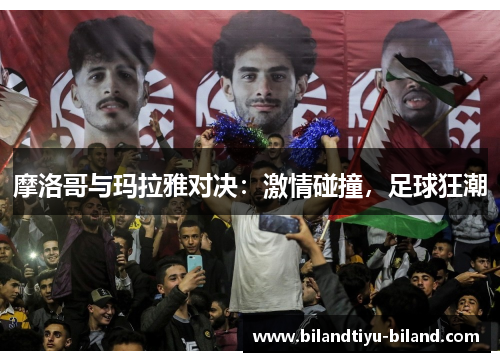 摩洛哥与玛拉雅对决：激情碰撞，足球狂潮