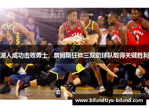 湖人成功击败勇士，詹姆斯狂砍三双助球队取得关键胜利