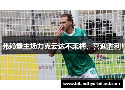 弗赖堡主场力克云达不莱梅，喜迎胜利！