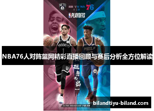 NBA76人对阵篮网精彩直播回顾与赛后分析全方位解读