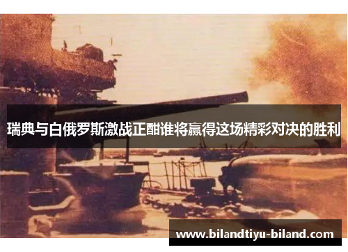 瑞典与白俄罗斯激战正酣谁将赢得这场精彩对决的胜利