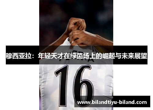 穆西亚拉：年轻天才在绿茵场上的崛起与未来展望