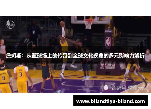 詹姆斯：从篮球场上的传奇到全球文化现象的多元影响力解析