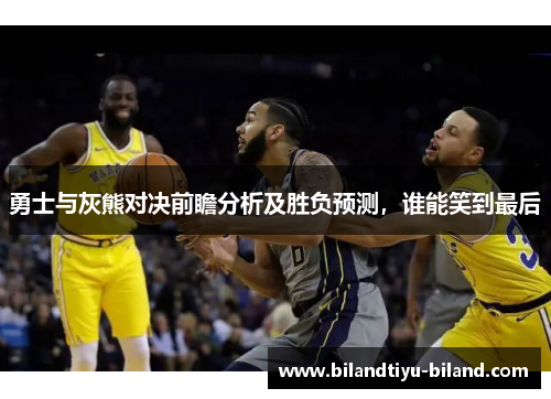 勇士与灰熊对决前瞻分析及胜负预测，谁能笑到最后