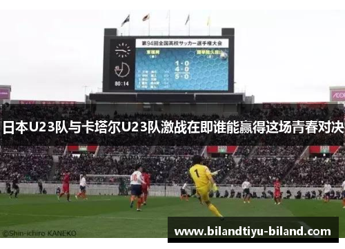 日本U23队与卡塔尔U23队激战在即谁能赢得这场青春对决