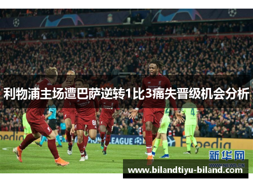 利物浦主场遭巴萨逆转1比3痛失晋级机会分析